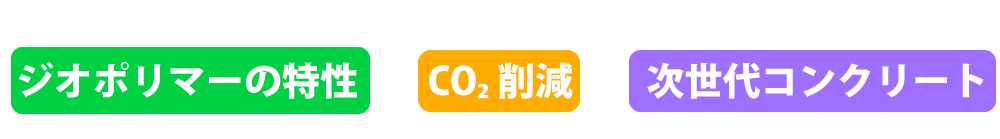 ジオポリマーの特性 x CO2削減 = 次世代コンクリート